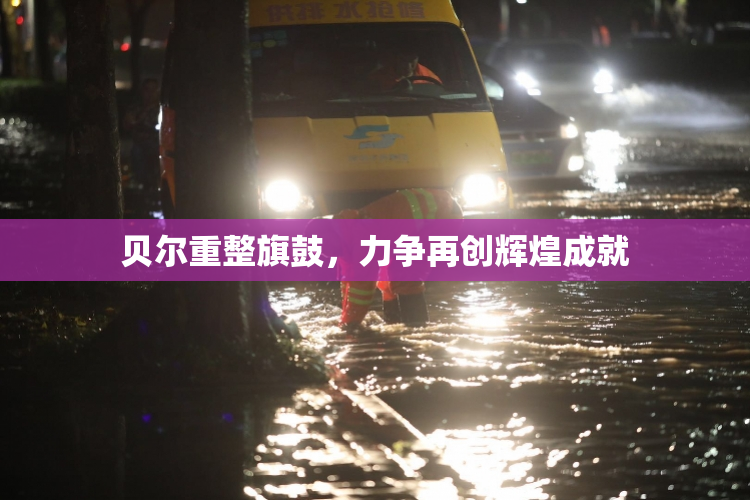 贝尔重整旗鼓，力争再创辉煌成就