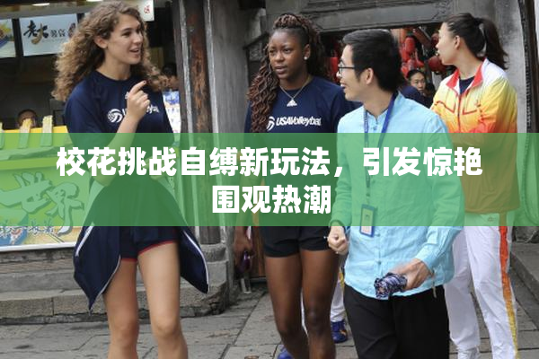 校花挑战自缚新玩法，引发惊艳围观热潮