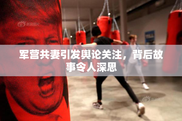 军营共妻引发舆论关注，背后故事令人深思