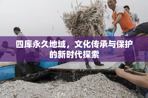 四库永久地域，文化传承与保护的新时代探索
