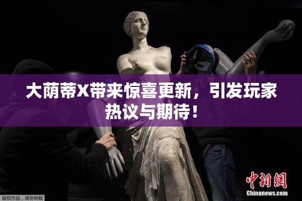 大荫蒂X带来惊喜更新，引发玩家热议与期待！