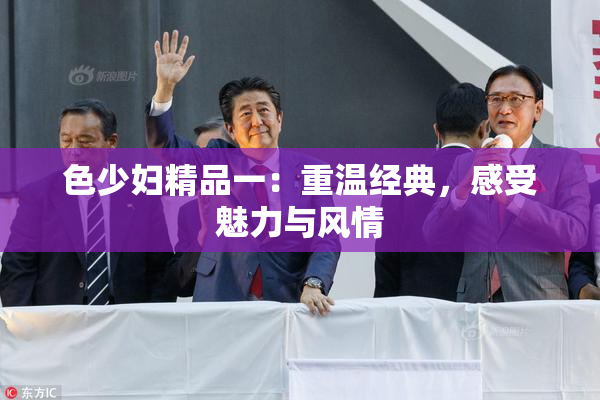 色少妇精品一：重温经典，感受魅力与风情