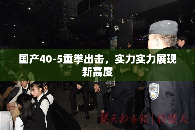 国产40-5重拳出击，实力实力展现新高度