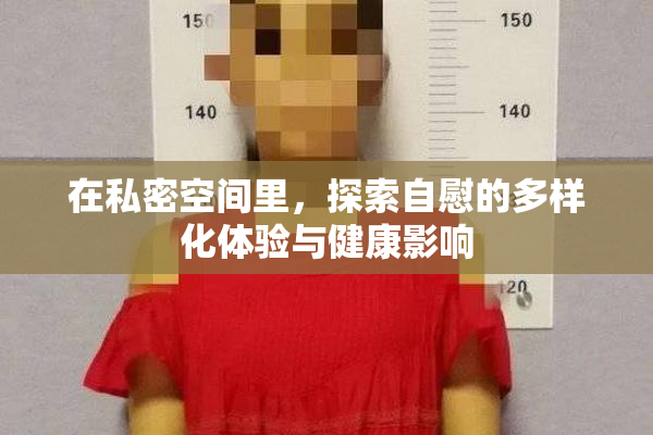 在私密空间里，探索自慰的多样化体验与健康影响