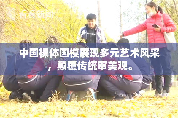 中国裸体国模展现多元艺术风采，颠覆传统审美观。