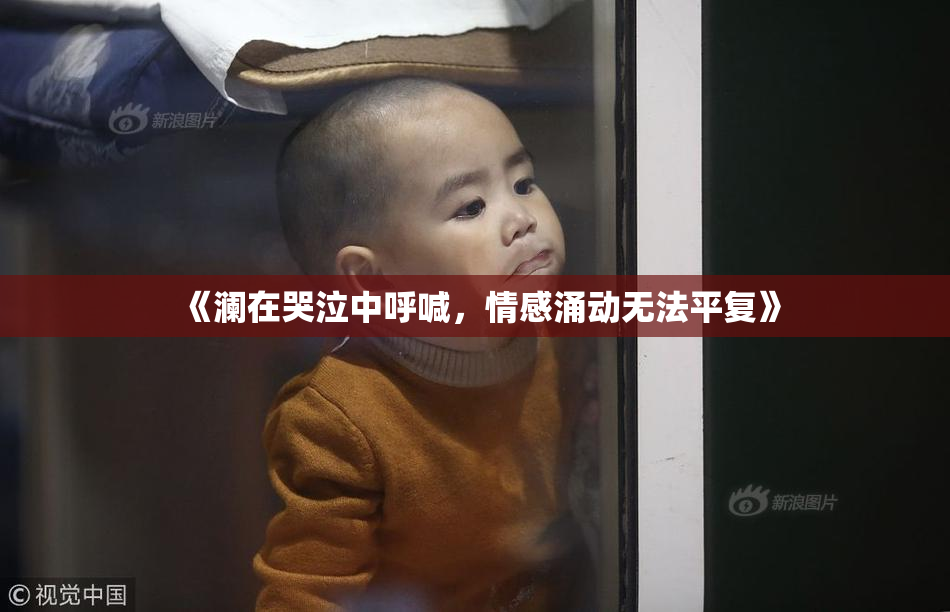 《澜在哭泣中呼喊，情感涌动无法平复》