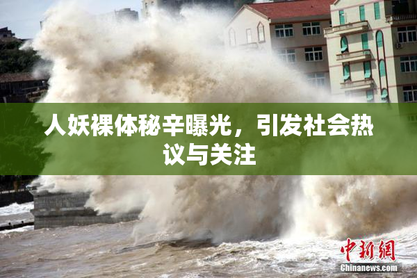 人妖裸体秘辛曝光，引发社会热议与关注