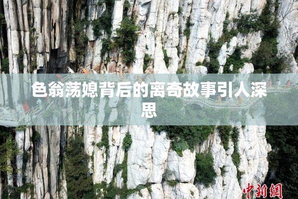 色翁荡媳背后的离奇故事引人深思