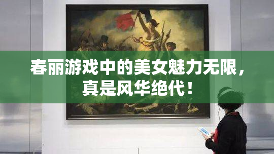 春丽游戏中的美女魅力无限，真是风华绝代！