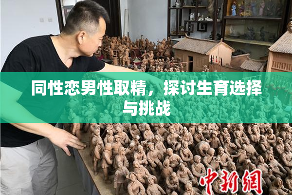 同性恋男性取精，探讨生育选择与挑战
