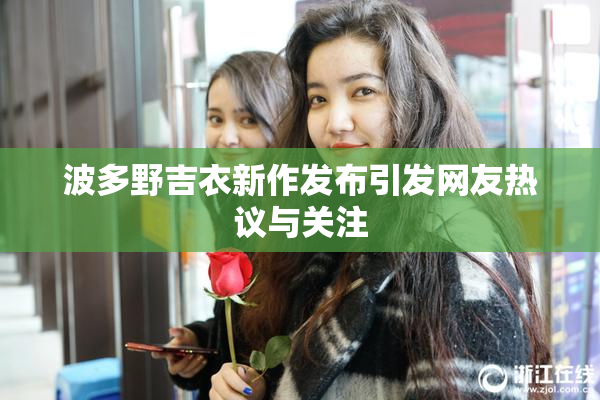 波多野吉衣新作发布引发网友热议与关注