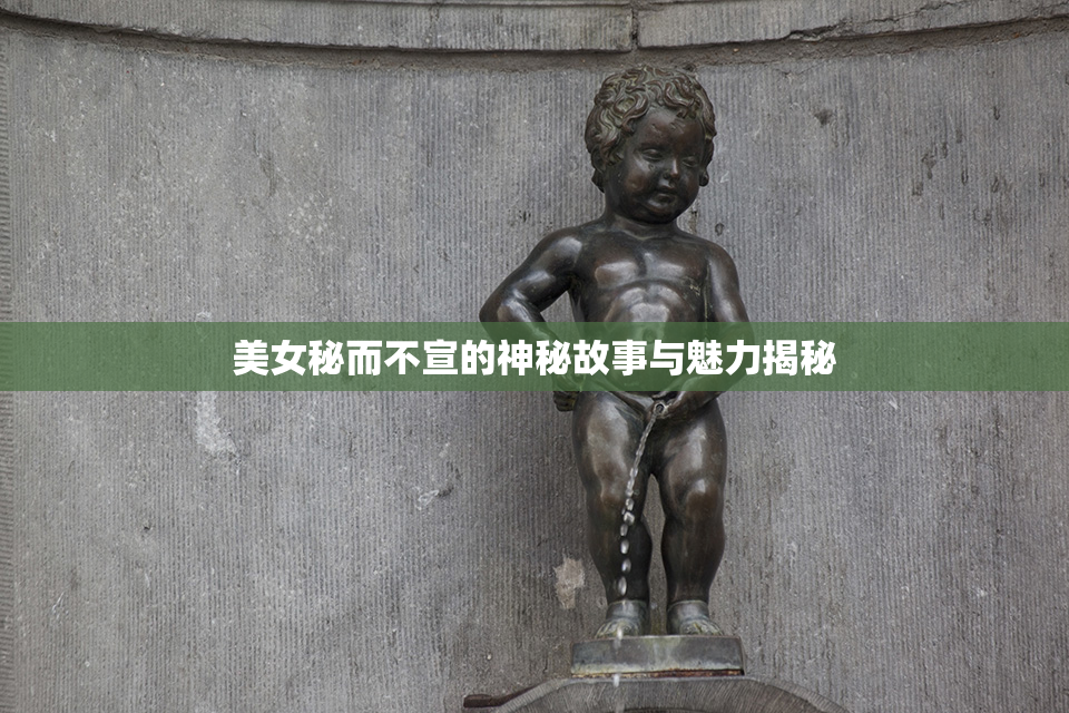 美女秘而不宣的神秘故事与魅力揭秘