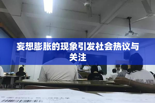 妄想膨胀的现象引发社会热议与关注