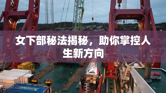 女下部秘法揭秘，助你掌控人生新方向