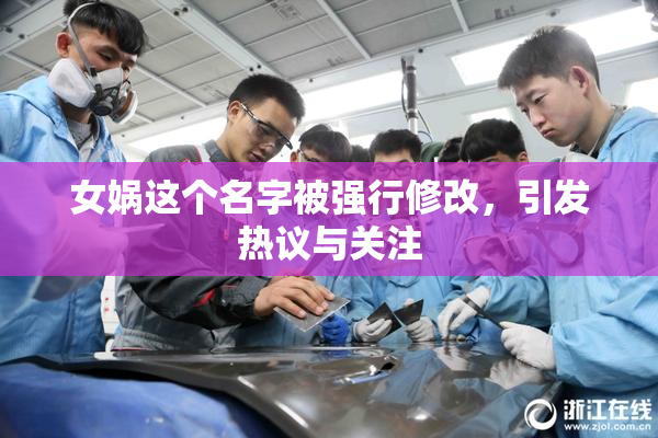 女娲这个名字被强行修改，引发热议与关注