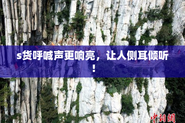 s货呼喊声更响亮，让人侧耳倾听！