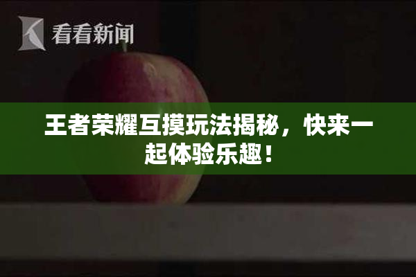 王者荣耀互摸玩法揭秘，快来一起体验乐趣！