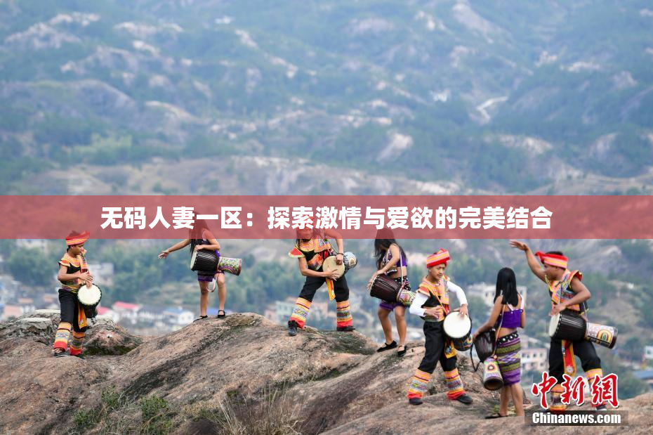 无码人妻一区：探索激情与爱欲的完美结合