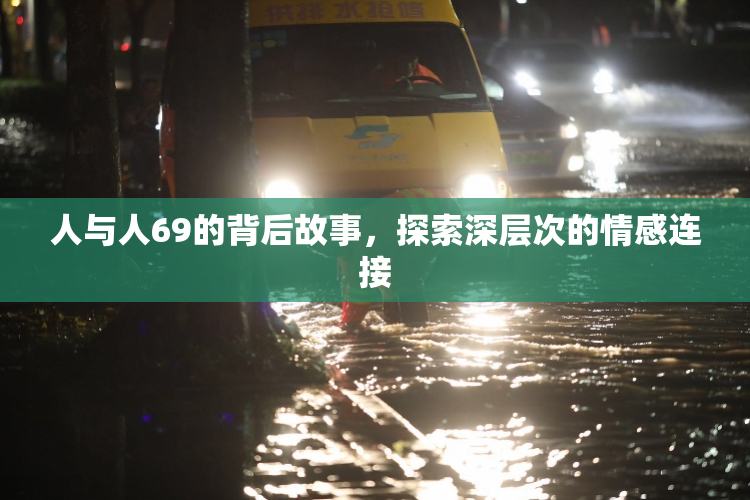 人与人69的背后故事，探索深层次的情感连接