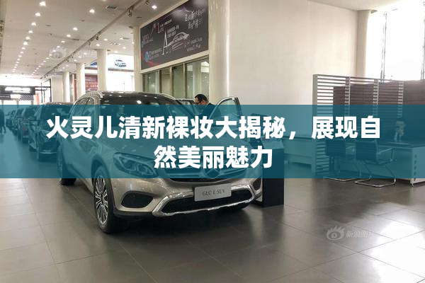 火灵儿清新裸妆大揭秘，展现自然美丽魅力