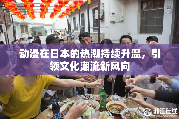 动漫在日本的热潮持续升温，引领文化潮流新风向