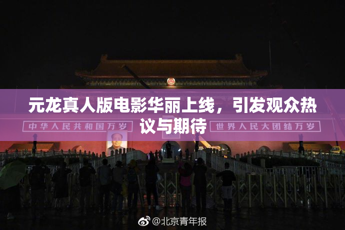 元龙真人版电影华丽上线，引发观众热议与期待