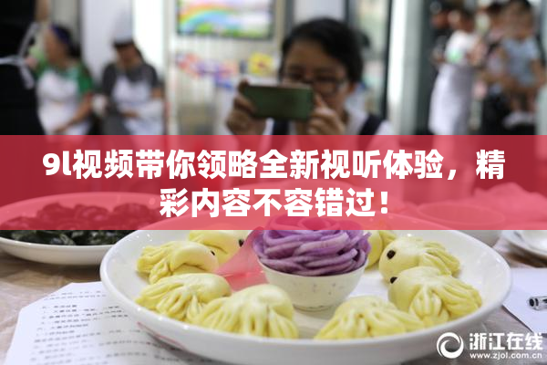 9l视频带你领略全新视听体验，精彩内容不容错过！