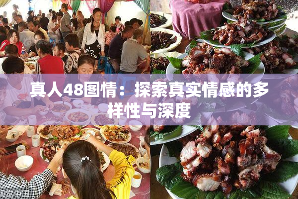 真人48图情：探索真实情感的多样性与深度