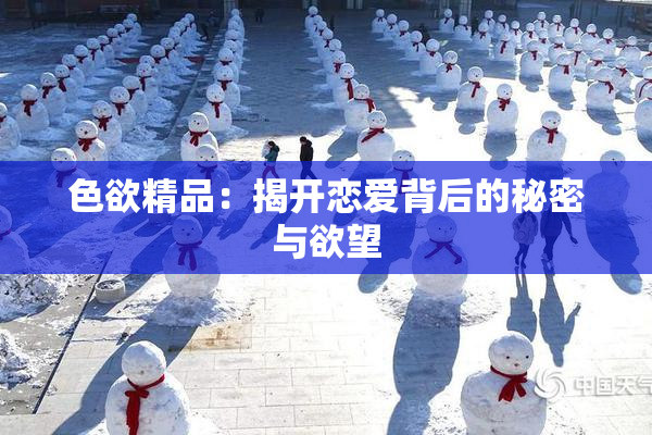 色欲精品：揭开恋爱背后的秘密与欲望