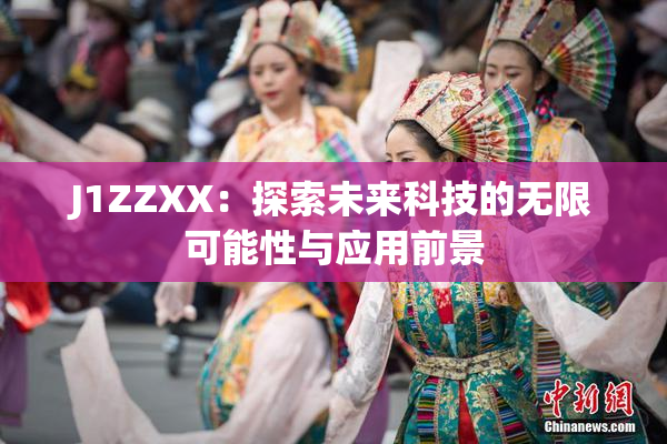 J1ZZXX：探索未来科技的无限可能性与应用前景
