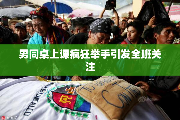 男同桌上课疯狂举手引发全班关注