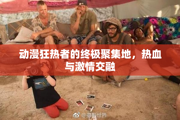 动漫狂热者的终极聚集地，热血与激情交融