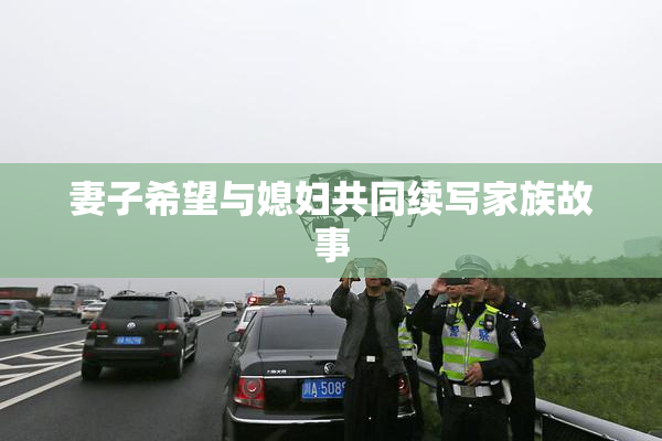 妻子希望与媳妇共同续写家族故事