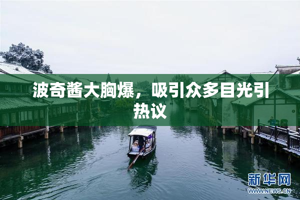 波奇酱大胸爆，吸引众多目光引热议