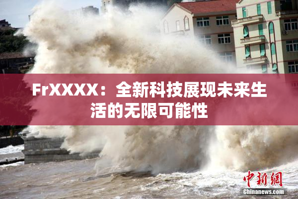FrXXXX：全新科技展现未来生活的无限可能性