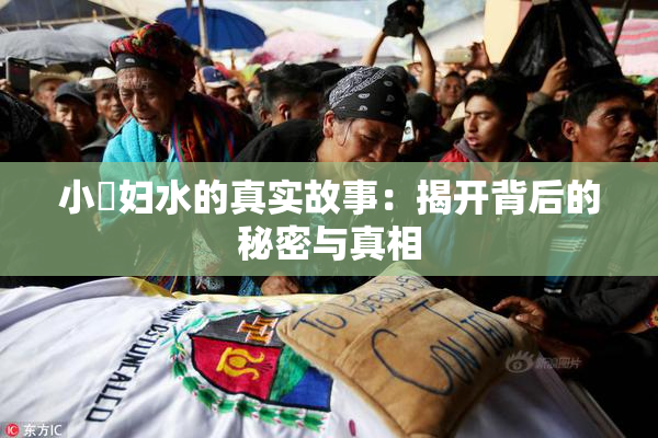 小婬妇水的真实故事：揭开背后的秘密与真相