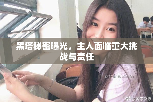 黑塔秘密曝光，主人面临重大挑战与责任