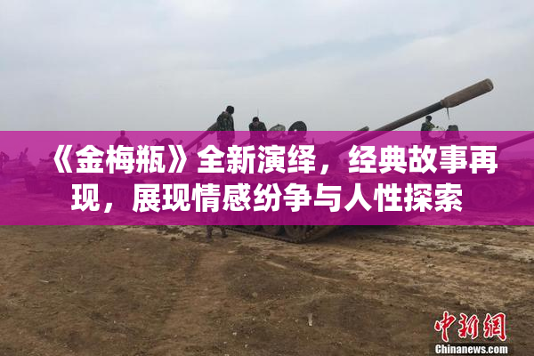 《金梅瓶》全新演绎，经典故事再现，展现情感纷争与人性探索