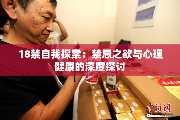 18禁自我探索：禁忌之欲与心理健康的深度探讨