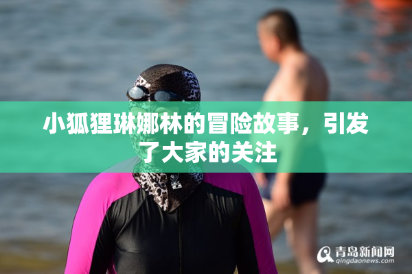 小狐狸琳娜林的冒险故事，引发了大家的关注