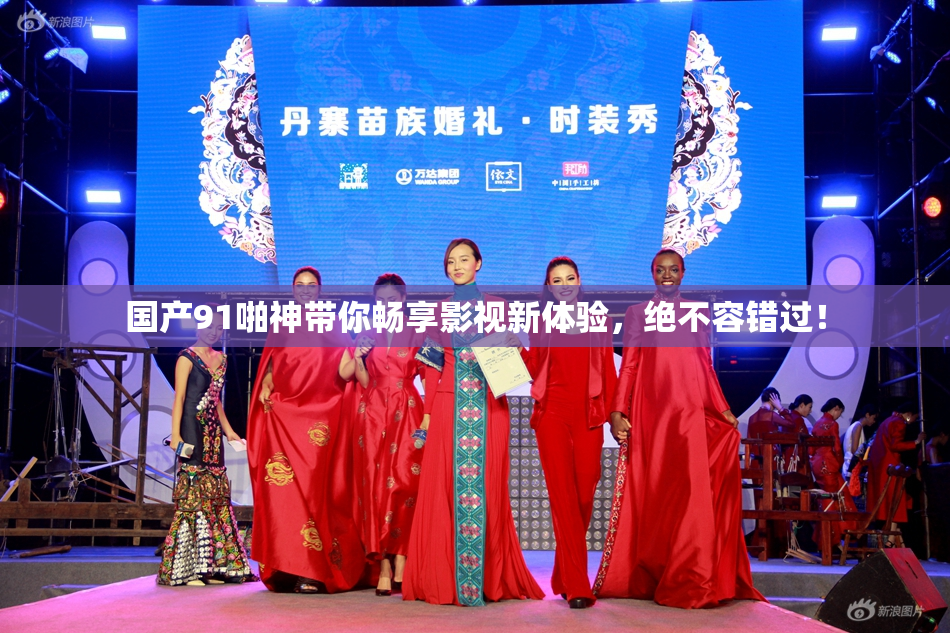 国产91啪神带你畅享影视新体验，绝不容错过！