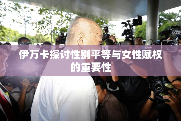 伊万卡探讨性别平等与女性赋权的重要性