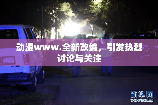 动漫www.全新改编，引发热烈讨论与关注