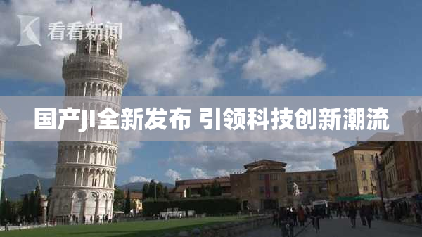 国产JI全新发布 引领科技创新潮流