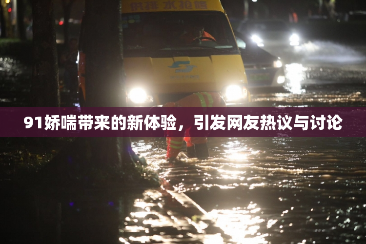 91娇喘带来的新体验，引发网友热议与讨论