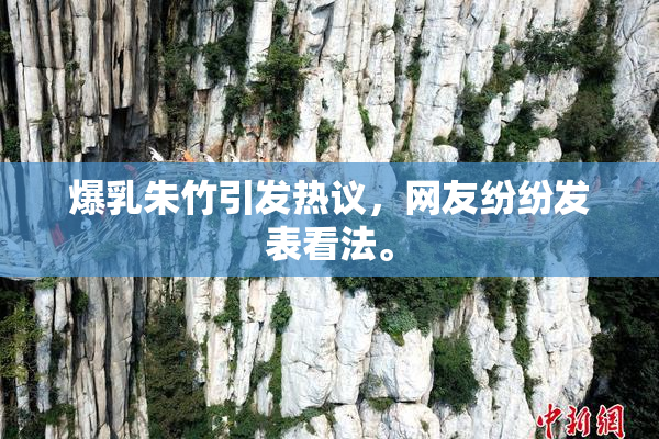 爆乳朱竹引发热议，网友纷纷发表看法。