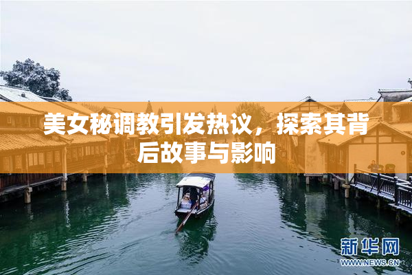 美女秘调教引发热议，探索其背后故事与影响