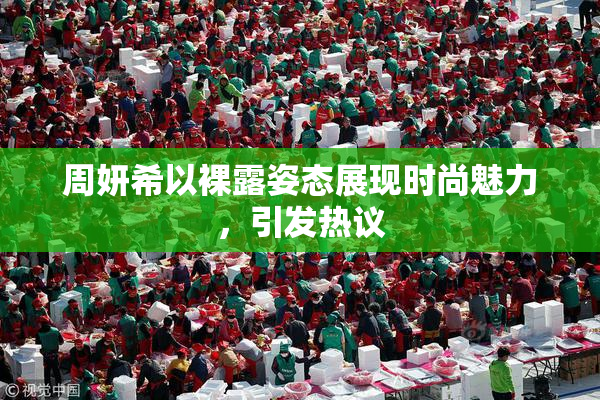 周妍希以裸露姿态展现时尚魅力，引发热议