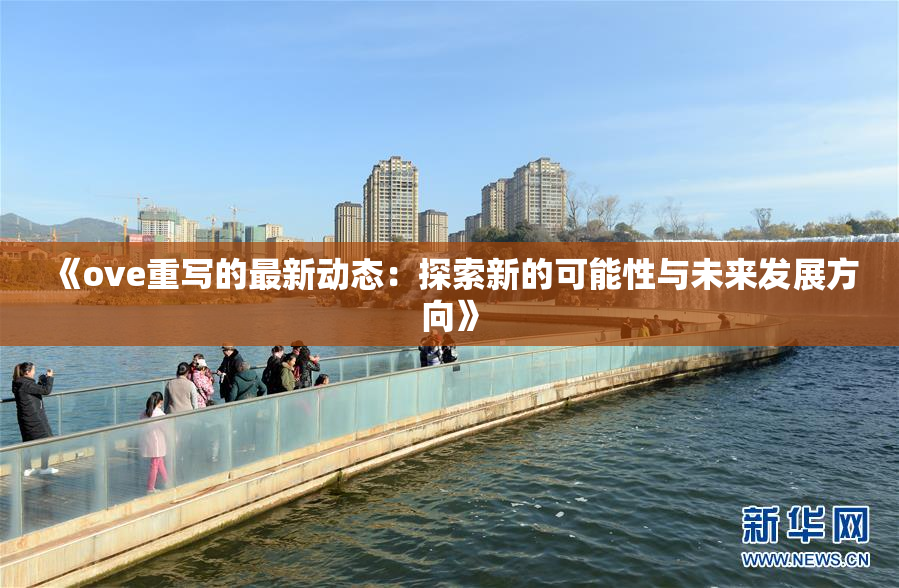 《ove重写的最新动态：探索新的可能性与未来发展方向》