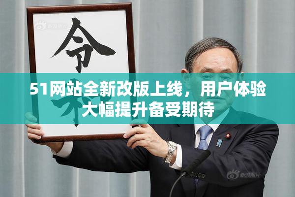 51网站全新改版上线，用户体验大幅提升备受期待
